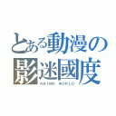 とある動漫の影迷國度（ＡＮＩＭＥ ＷＯＲＬＤ）