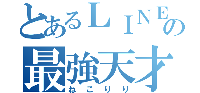 とあるＬＩＮＥ界の最強天才（ねこりり）