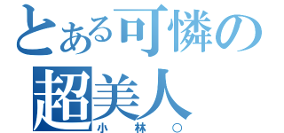 とある可憐の超美人（小林○）