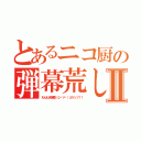 とあるニコ厨の弾幕荒しⅡ（わんもあ弾幕（σ・∀・）σゲッツ！！）