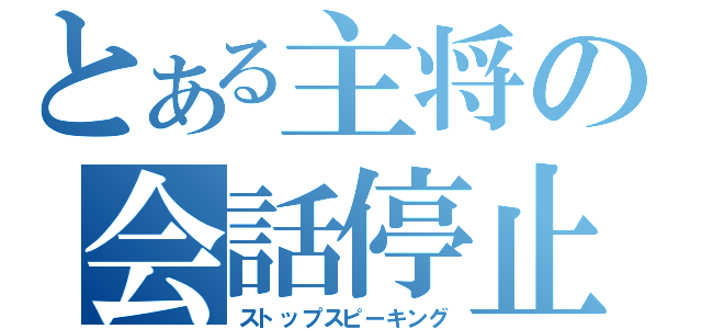 とある主将の会話停止（ストップスピーキング）