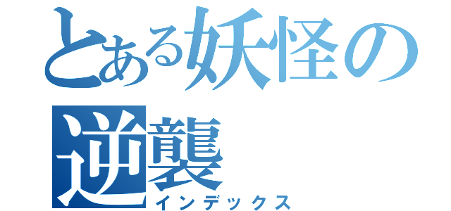 とある妖怪の逆襲（インデックス）