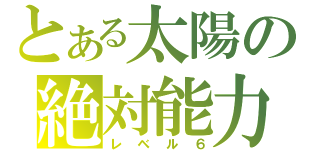 とある太陽の絶対能力（レベル６）