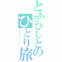 とあるひしとのひとり旅（シャーーーー）