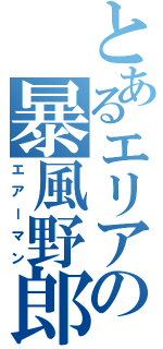 とあるエリアの暴風野郎（エアーマン）