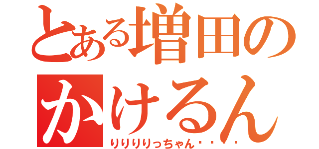 とある増田のかけるん（りりりりっちゃん😊）