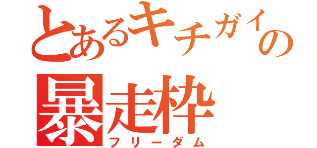 とあるキチガイの暴走枠（フリーダム）