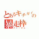 とあるキチガイの暴走枠（フリーダム）