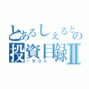 とあるしぇるどの投資目録Ⅱ（－９０ｋ ）