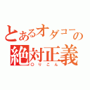 とあるオダコーの絶対正義（〇りこん）