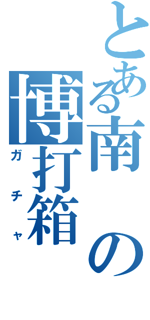 とある南の博打箱（ガチャ）