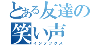 とある友達の笑い声（インデックス）