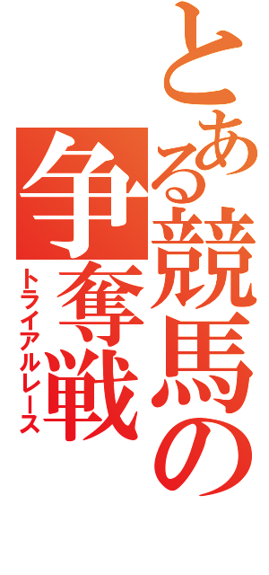 とある競馬の争奪戦（トライアルレース）