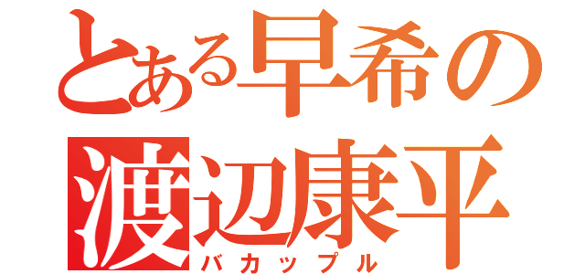 とある早希の渡辺康平（バカップル）