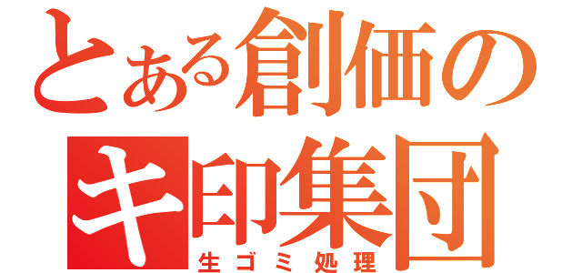 とある創価のキ印集団（生ゴミ処理）