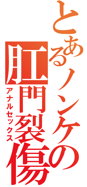 とあるノンケの肛門裂傷（アナルセックス）