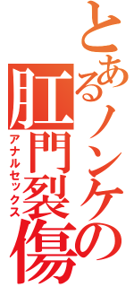 とあるノンケの肛門裂傷（アナルセックス）