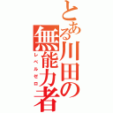 とある川田の無能力者（レベルゼロ）