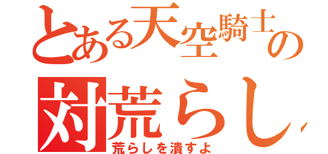 とある天空騎士団の対荒らし（荒らしを潰すよ）