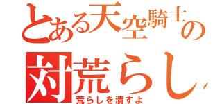 とある天空騎士団の対荒らし（荒らしを潰すよ）