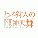 とある狩人の銀神天舞（シルバースカイ）