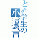 とある学生の小言戯言（ツイッター）