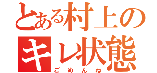 とある村上のキレ状態（ごめんね）