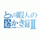 とある暇人の絵かき録Ⅱ（ある種インデックス）