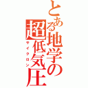 とある地学の超低気圧（サイクロン）