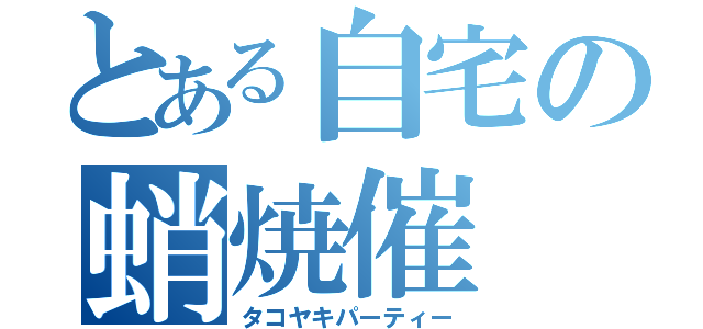 とある自宅の蛸焼催（タコヤキパーティー）