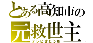 とある高知市の元救世主（テレビせとうち）