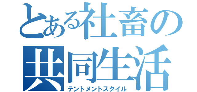 とある社畜の共同生活（テントメントスタイル）