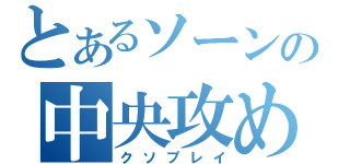 とあるソーンの中央攻め（クソプレイ）