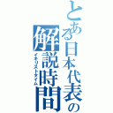 とある日本代表の解説時間（イキリストタイム）