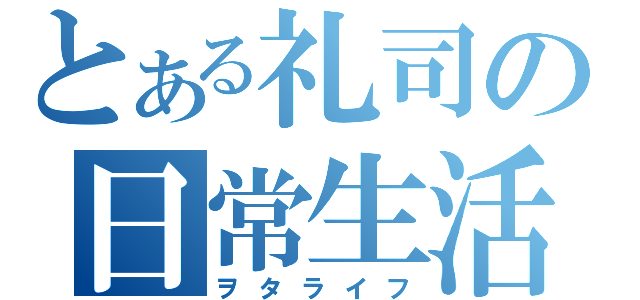 とある礼司の日常生活（ヲタライフ）