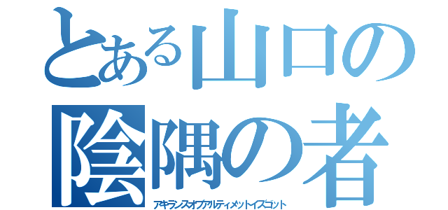 とある山口の陰隅の者（アキランスオブアルティメットイズゴット）
