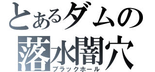 とあるダムの落水闇穴（ブラックホール）