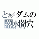 とあるダムの落水闇穴（ブラックホール）