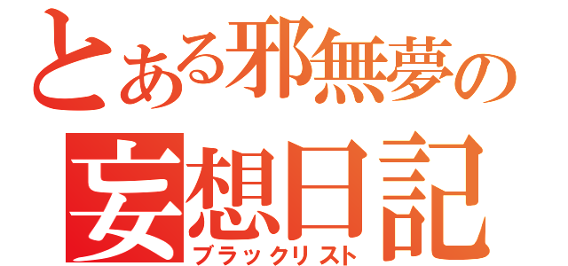 とある邪無夢の妄想日記（ブラックリスト）