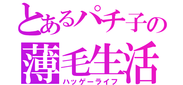 とあるパチ子の薄毛生活（ハッゲーライフ）