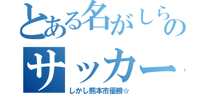 とある名がしられてないない学校のサッカー部（しかし熊本市優勝☆）