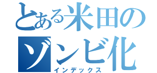 とある米田のゾンビ化（インデックス）