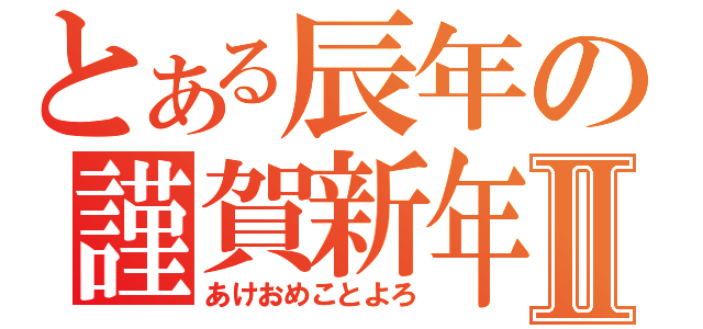 とある辰年の謹賀新年Ⅱ（あけおめことよろ）