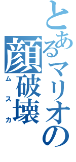 とあるマリオの顔破壊（ムスカ）