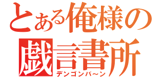 とある俺様の戯言書所（デンゴンバ～ン）