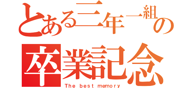 とある三年一組の卒業記念（Ｔｈｅ ｂｅｓｔ ｍｅｍｏｒｙ）