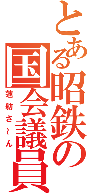 とある昭鉄の国会議員（蓮舫さ～ん）