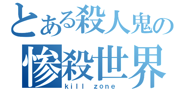 とある殺人鬼の惨殺世界（ｋｉｌｌ ｚｏｎｅ ）