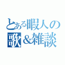 とある暇人の歌＆雑談（）