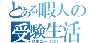 とある暇人の受験生活（ひまだー（泣））